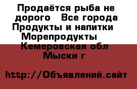 Продаётся рыба не дорого - Все города Продукты и напитки » Морепродукты   . Кемеровская обл.,Мыски г.